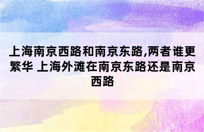 上海南京西路和南京东路,两者谁更繁华 上海外滩在南京东路还是南京西路